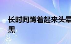 长时间蹲着起来头晕和眼前一片漆黑 一片漆黑 