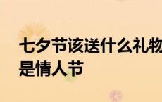 七夕节该送什么礼物给女朋友 七夕到底是不是情人节 