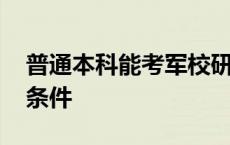 普通本科能考军校研究生吗 军校研究生报考条件 