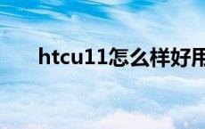 htcu11怎么样好用吗 htcu11怎么样 