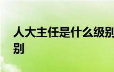 人大主任是什么级别干部 人大主任是什么级别 