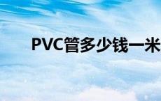 PVC管多少钱一米 pvc管多少钱一米 