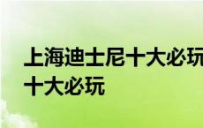 上海迪士尼十大必玩项目有哪些 上海迪士尼十大必玩 