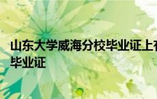 山东大学威海分校毕业证上有标注分校吗 山东大学威海分校毕业证 