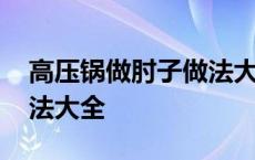 高压锅做肘子做法大全图解 高压锅做肘子做法大全 