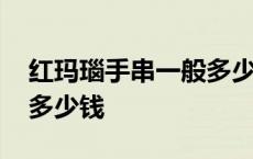 红玛瑙手串一般多少钱一颗 红玛瑙手串一般多少钱 