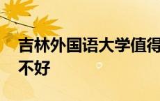 吉林外国语大学值得读吗 吉林外国语大学好不好 