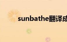 sunbathe翻译成中文 sunbathe 