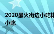 2020最火街边小吃排行榜 全国最火爆的街边小吃 