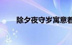 除夕夜守岁寓意着什么 除夕夜守岁 