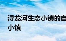 浔龙河生态小镇的自然自然条件 浔龙河生态小镇 