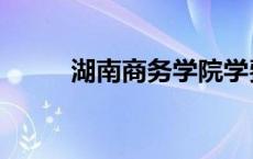 湖南商务学院学费 湖南商务学院 