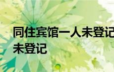 同住宾馆一人未登记会如何 情侣住宾馆一人未登记 