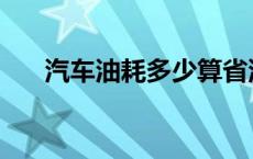 汽车油耗多少算省油 油耗多少算省油 