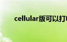 cellular版可以打电话吗 cellular版 