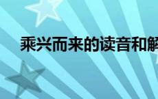 乘兴而来的读音和解释 乘兴而来的读音 