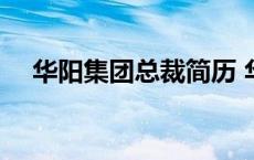 华阳集团总裁简历 华阳集团董事长简历 