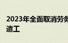 2023年全面取消劳务派遣工 国企取消劳务派遣工 