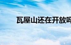 瓦屋山还在开放吗 瓦屋山开放了吗 