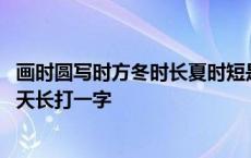 画时圆写时方冬时长夏时短是什么字 画时圆写时方冬天短夏天长打一字 