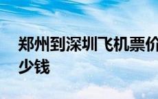 郑州到深圳飞机票价查询 郑州到深圳飞机多少钱 