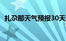 扎尕那天气预报30天准确 扎尕那天气预报 