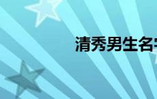 清秀男生名字 清秀男生 