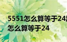 5551怎么算等于24加减乘除只用一次 5551怎么算等于24 