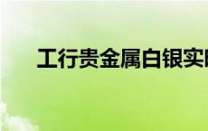 工行贵金属白银实时行情 工行贵金属 