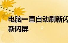 电脑一直自动刷新闪屏怎么回事 电脑自动刷新闪屏 