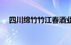 四川绵竹竹江春酒业有限公司 四川绵竹 