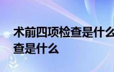 术前四项检查是什么多久出结果 术前四项检查是什么 