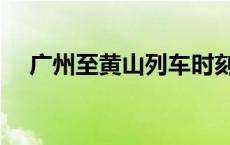 广州至黄山列车时刻表 黄山列车时刻表 