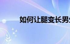 如何让腿变长男生 如何让腿变长 