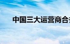 中国三大运营商合并 三大运营商合并 