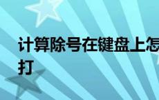 计算除号在键盘上怎么打 除号在键盘上怎么打 