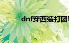 dnf穿西装打团事件 dnf穿西装 