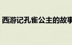 西游记孔雀公主的故事视频 孔雀公主西游记 