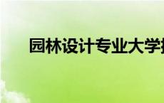 园林设计专业大学排名 园林设计专业 