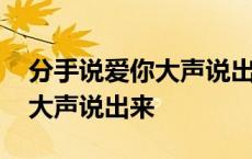 分手说爱你大声说出来是什么歌 分手说爱你大声说出来 