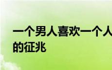 一个男人喜欢一个人的表现 一个男人喜欢你的征兆 