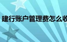 建行账户管理费怎么收取的 建行账户管理费 