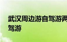 武汉周边游自驾游两日游攻略 武汉周边游自驾游 