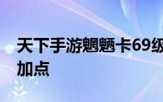 天下手游魍魉卡69级装备攻略 天下手游魍魉加点 