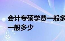 会计专硕学费一般多少一学期 会计专硕学费一般多少 