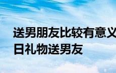 送男朋友比较有意义的生日礼物手工 创意生日礼物送男友 