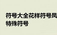 符号大全花样符号凤凰 特殊符号 完整的凤凰特殊符号 