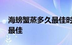 海螃蟹蒸多久最佳时间梭子蟹 海螃蟹蒸多久最佳 