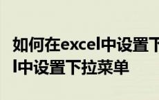 如何在excel中设置下拉菜单选择 如何在excel中设置下拉菜单 