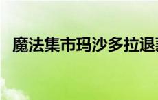 魔法集市玛沙多拉退款 魔法集市玛沙多拉 